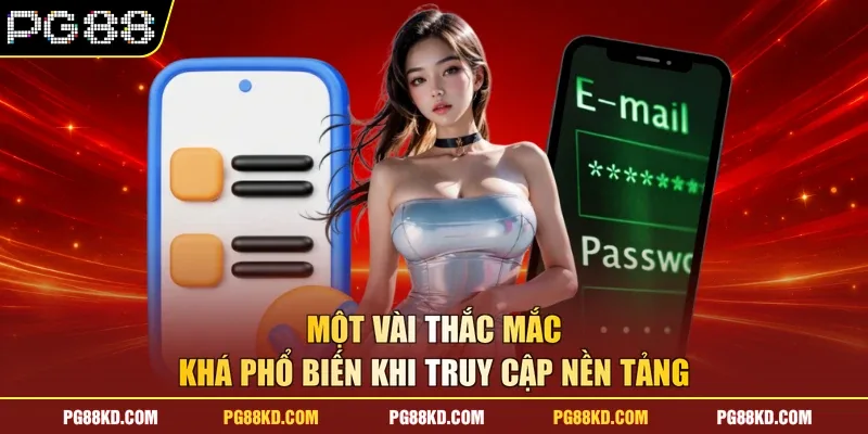 Một vài thắc mắc khá phổ biến khi truy cập nền tảng